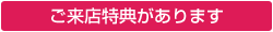 ご来店特典があります