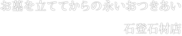 お墓を立ててからの永いおつきあい　石登石材店